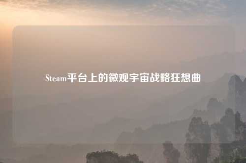 Steam平台上的微观宇宙战略狂想曲
