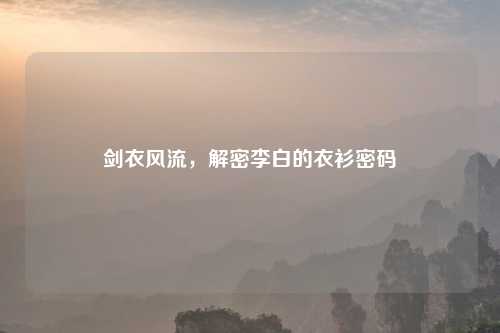 剑衣风流，解密李白的衣衫密码