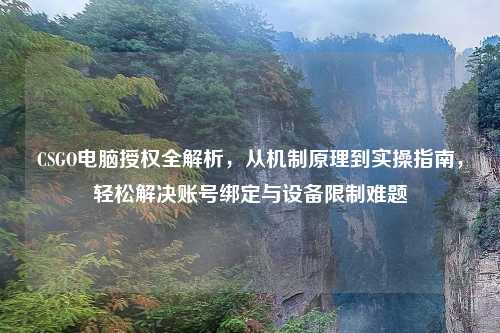 CSGO电脑授权全解析，从机制原理到实操指南，轻松解决账号绑定与设备限制难题