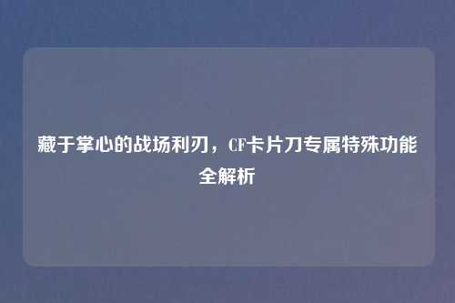 藏于掌心的战场利刃，CF卡片刀专属特殊功能全解析