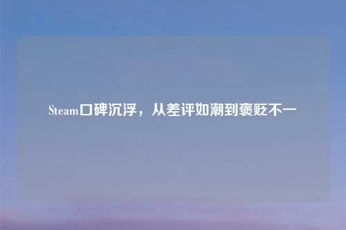 Steam口碑沉浮，从差评如潮到褒贬不一