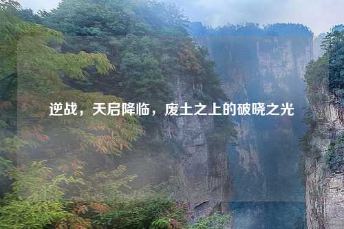 逆战，天启降临，废土之上的破晓之光