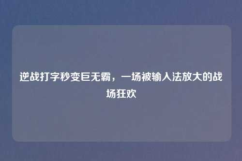 逆战打字秒变巨无霸，一场被输入法放大的战场狂欢