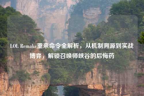 LOL Remake重来命令全解析，从机制溯源到实战博弈，解锁召唤师峡谷的后悔药