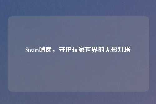Steam哨岗，守护玩家世界的无形灯塔