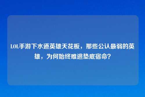 LOL手游下水道英雄天花板，那些公认最弱的英雄，为何始终难逃垫底宿命？