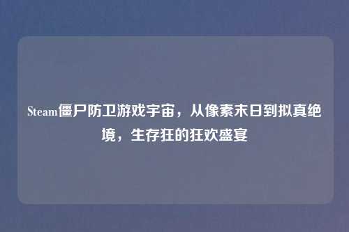 Steam僵尸防卫游戏宇宙，从像素末日到拟真绝境，生存狂的狂欢盛宴