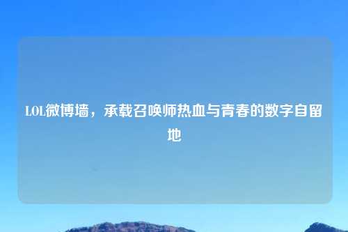 LOL微博墙，承载召唤师热血与青春的数字自留地