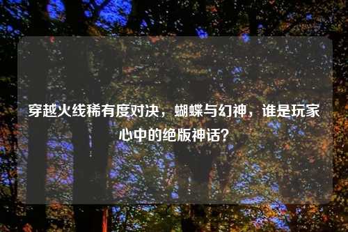 穿越火线稀有度对决，蝴蝶与幻神，谁是玩家心中的绝版神话？