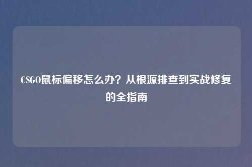 CSGO鼠标偏移怎么办？从根源排查到实战修复的全指南
