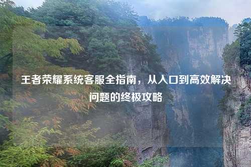 王者荣耀系统 *** 全指南，从入口到高效解决问题的终极攻略