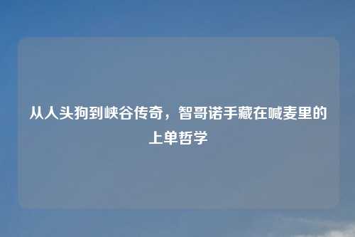 从人头狗到峡谷传奇，智哥诺手藏在喊麦里的上单哲学