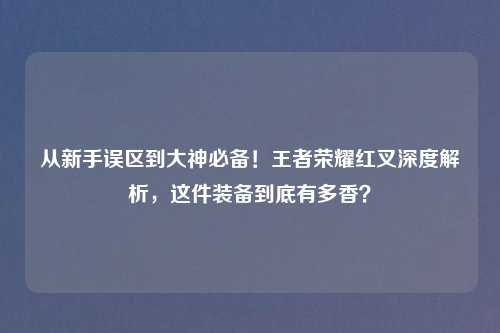 从新手误区到大神必备！王者荣耀红叉深度解析，这件装备到底有多香？