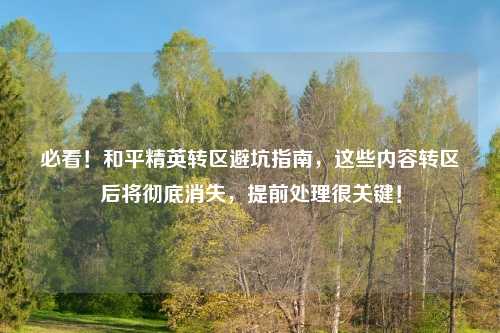 必看！和平精英转区避坑指南，这些内容转区后将彻底消失，提前处理很关键！