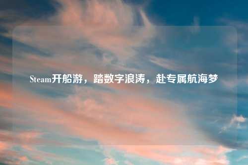 Steam开船游，踏数字浪涛，赴专属航海梦