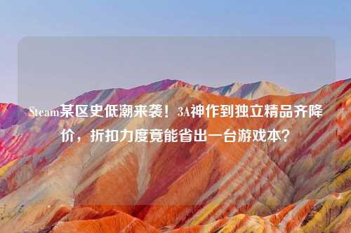 Steam某区史低潮来袭！3A神作到独立精品齐降价，折扣力度竟能省出一台游戏本？