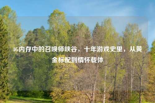4G内存中的召唤师峡谷，十年游戏史里，从黄金标配到情怀载体