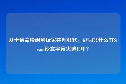 从半条命模组到玩家共创狂欢，GMod凭什么在Steam沙盒宇宙火遍18年？