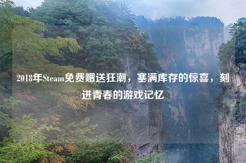 2018年Steam免费赠送狂潮，塞满库存的惊喜，刻进青春的游戏记忆