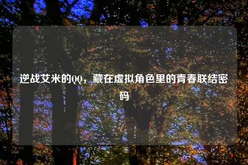 逆战艾米的 *** ，藏在虚拟角色里的青春联结密码