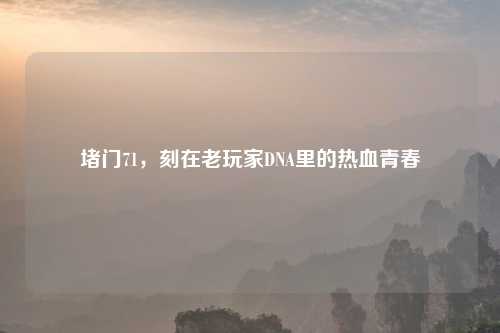 堵门71，刻在老玩家DNA里的热血青春