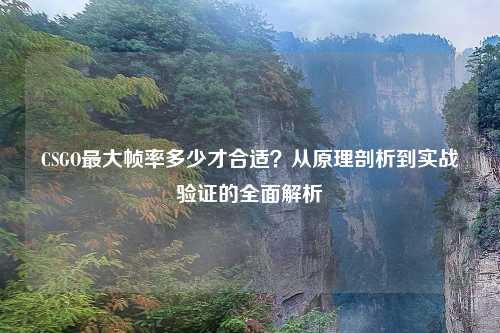 CSGO更大帧率多少才合适？从原理剖析到实战验证的全面解析
