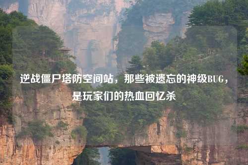 逆战僵尸塔防空间站，那些被遗忘的神级BUG，是玩家们的热血回忆杀