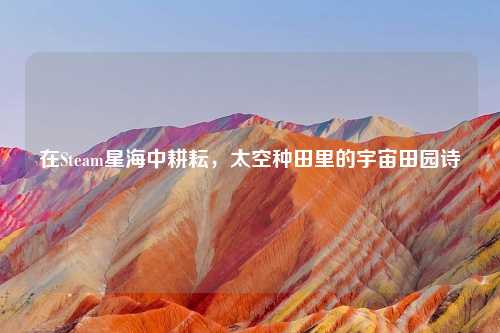 在Steam星海中耕耘，太空种田里的宇宙田园诗