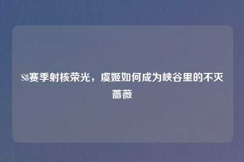 S8赛季射核荣光，虞姬如何成为峡谷里的不灭蔷薇