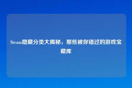 Steam隐藏分类大揭秘，那些被你错过的游戏宝藏库