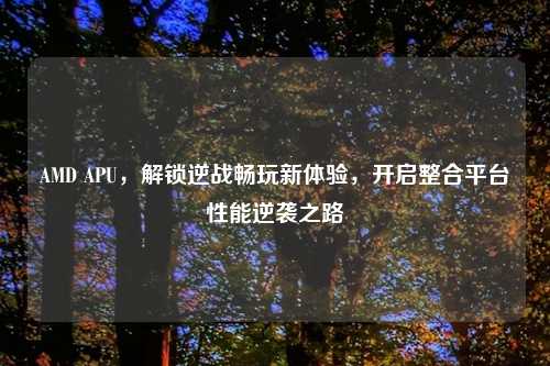AMD APU，解锁逆战畅玩新体验，开启整合平台性能逆袭之路