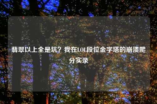 翡翠以上全是坑？我在LOL段位金字塔的崩溃爬分实录