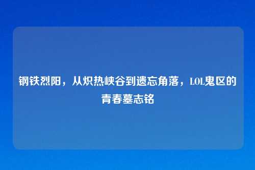 钢铁烈阳，从炽热峡谷到遗忘角落，LOL鬼区的青春墓志铭