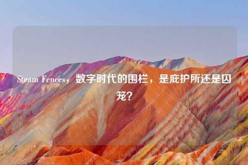 Steam Fences，数字时代的围栏，是庇护所还是囚笼？