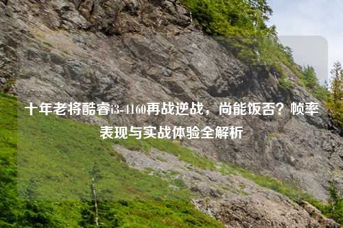 十年老将酷睿i3-4160再战逆战，尚能饭否？帧率表现与实战体验全解析