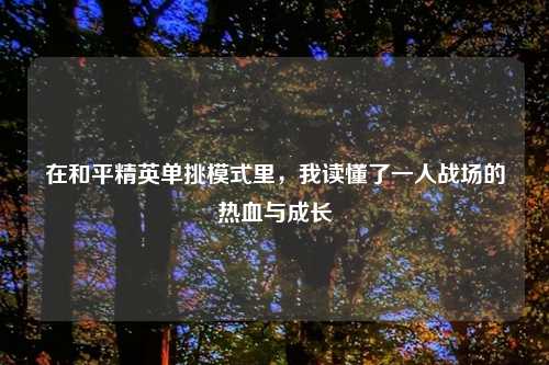在和平精英单挑模式里，我读懂了一人战场的热血与成长