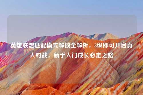 英雄联盟匹配模式解锁全解析，3级即可开启真人对战，新手入门成长必走之路