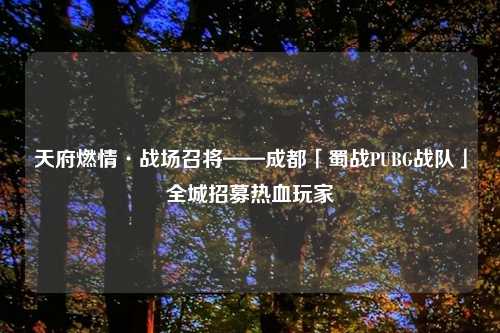 天府燃情·战场召将——成都「蜀战PUBG战队」全城招募热血玩家