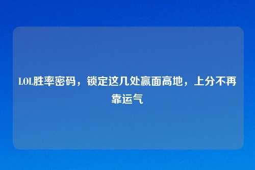 LOL胜率密码，锁定这几处赢面高地，上分不再靠运气