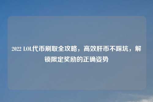 2022 LOL代币刷取全攻略，高效肝币不踩坑，解锁限定奖励的正确姿势