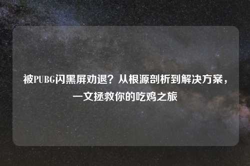 被PUBG闪黑屏劝退？从根源剖析到解决方案，一文拯救你的吃鸡之旅