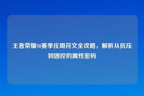 王者荣耀S8赛季庄周符文全攻略，解析从抗压到团控的属性密码