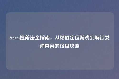 Steam搜蒂法全指南，从精准定位游戏到解锁女神内容的终极攻略