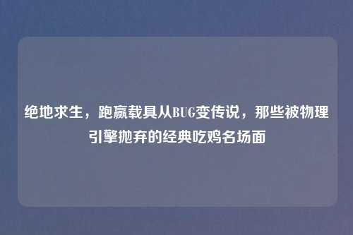 绝地求生，跑赢载具从BUG变传说，那些被物理引擎抛弃的经典吃鸡名场面