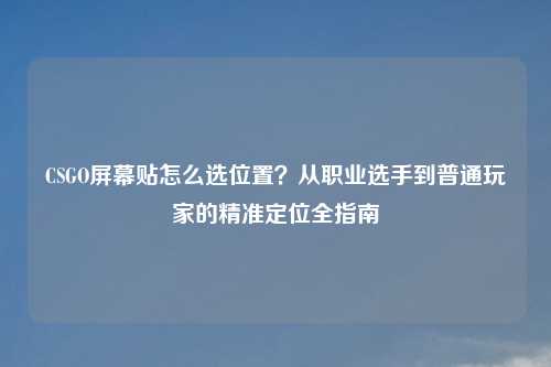 CSGO屏幕贴怎么选位置？从职业选手到普通玩家的精准定位全指南