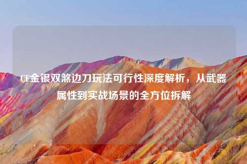 CF金银双煞边刀玩法可行性深度解析，从武器属性到实战场景的全方位拆解