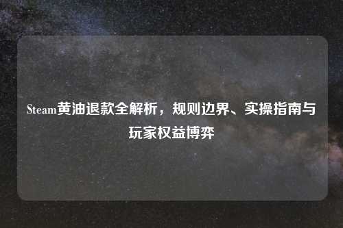 Steam黄油退款全解析，规则边界、实操指南与玩家权益博弈