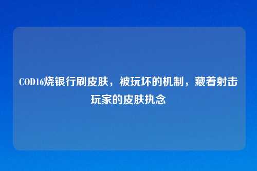 COD16烧银行刷皮肤，被玩坏的机制，藏着射击玩家的皮肤执念