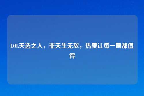 LOL天选之人，非天生无敌，热爱让每一局都值得