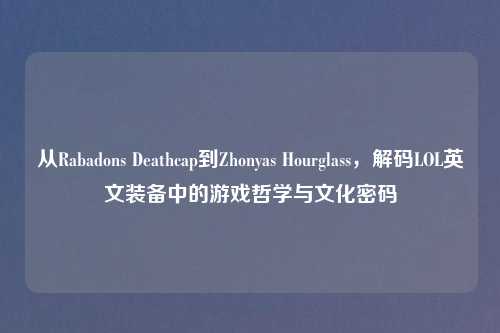 从Rabadons Deathcap到Zhonyas Hourglass，解码LOL英文装备中的游戏哲学与文化密码